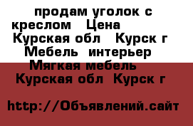 продам уголок с креслом › Цена ­ 12 000 - Курская обл., Курск г. Мебель, интерьер » Мягкая мебель   . Курская обл.,Курск г.